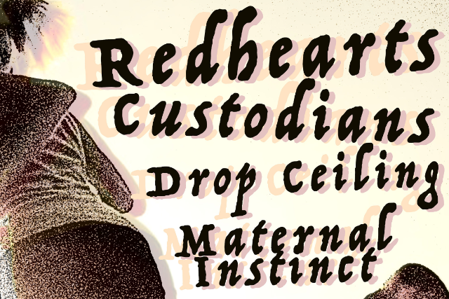 Redhearts, Custodians, Drop Ceiling, Maternal Instinct