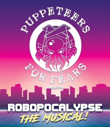 PUPPETEERS FOR FEARS PRESENTS ROBOPOCALYPSE: THE MUSICAL!