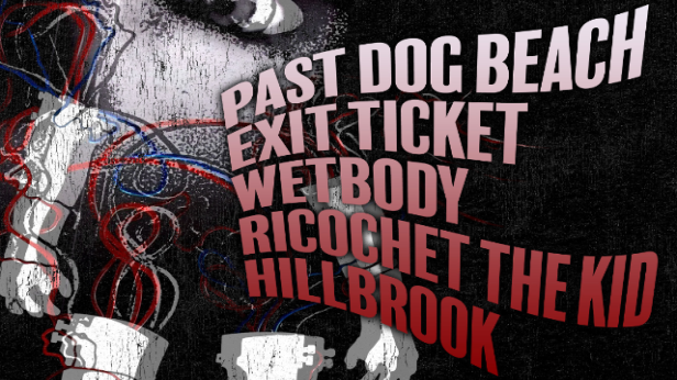 Past Dog Beach, Exit Ticket, Wetbody, Ricochet The Kid, Hillbrook