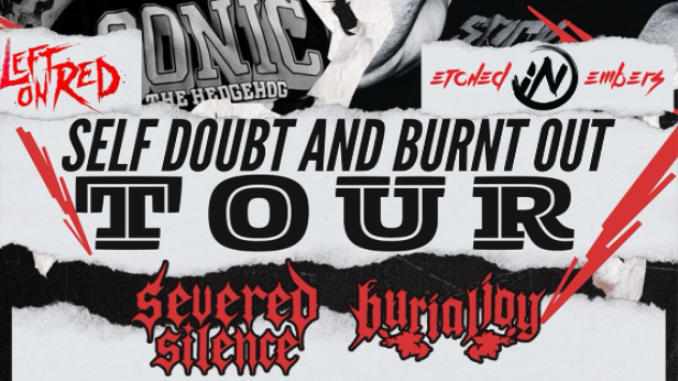 SELF DOUBT AND BURNED OUT TOUR WITH LEFT ON RED,ETCHED IN EMBERS,SEVERED SILENCE AND BURIAL DAY