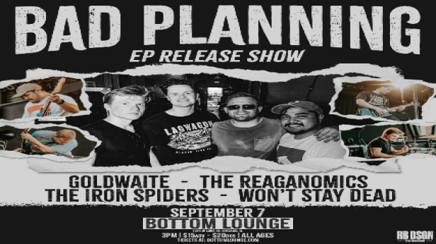 Bad Planning, Goldwaite, The Reaganomics, The Iron Spiders, Won’t Stay Dead