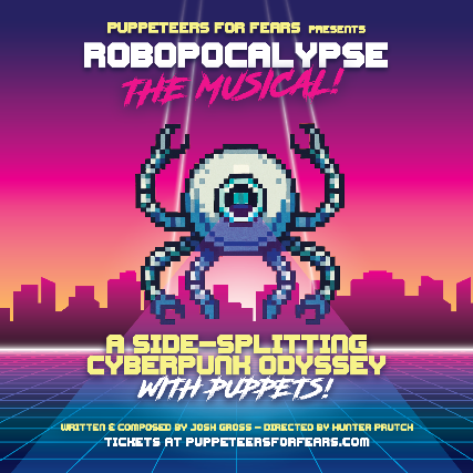 PUPPETEERS FOR FEARS presents Robopocalypse: The Musical! With special musical guest: Blunderbusst