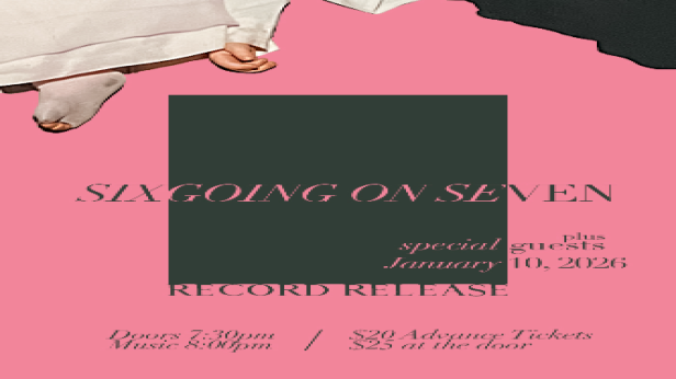 SIX GOING ON SEVEN (RECORD RECORD RELEASE SHOW) PLUS SPECIAL GUESTS