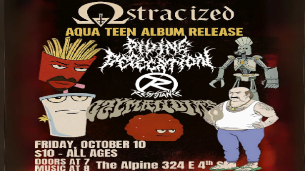 Ostracized "Aqua Teen Album Release" with special guests Ozymandias, Resistance and Divine Defecation.