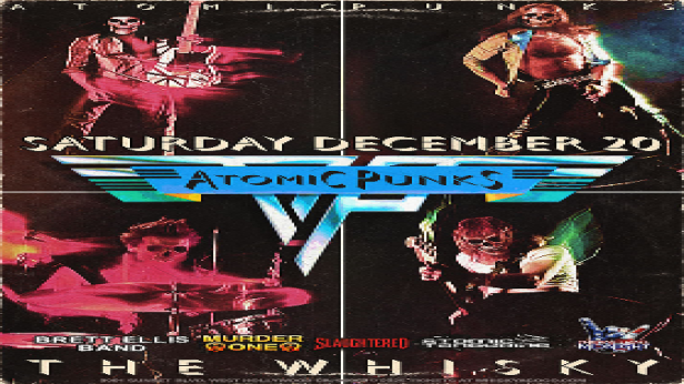 The  Atomic Punks - Van Halen Tribute, Brett Ellis Band, Murdërone (Tribute to Motörhead), The Valentine Saints, Slaughtered, Atomik Tangerine, Threat Level Midnight