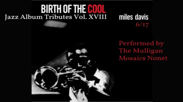 Jazz Album Tributes Volume XVIII: "BIRTH OF THE COOL" by Miles Davis Performed by The Mulligan Mosaics Nonet
